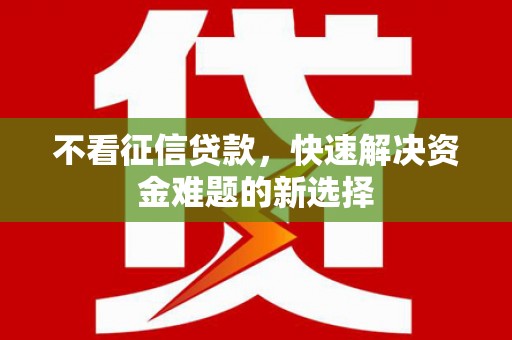 方山不看征信贷款，快速解决资金难题的新选择