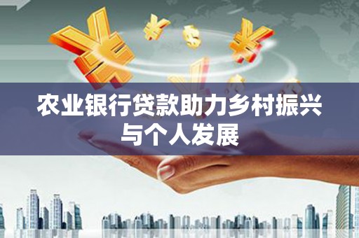 方山农业银行贷款助力乡村振兴与个人发展