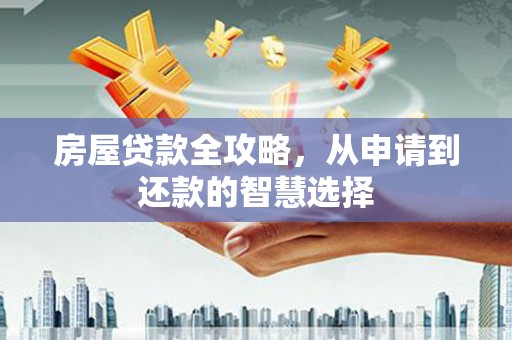 方山房屋贷款全攻略，从申请到还款的智慧选择