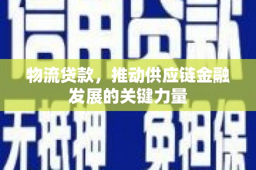 方山物流贷款，推动供应链金融发展的关键力量
