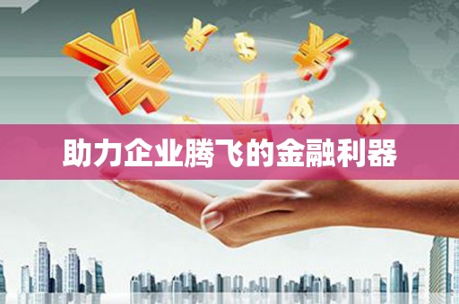 方山助力企业腾飞的金融利器