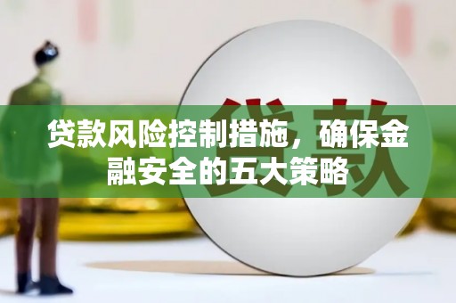 方山贷款风险控制措施，确保金融安全的五大策略