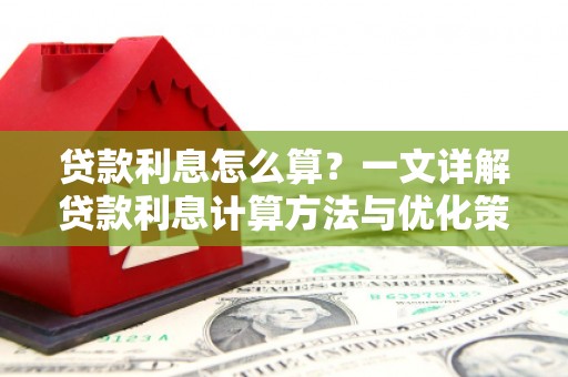 方山贷款利息怎么算？一文详解贷款利息计算方法与优化策略