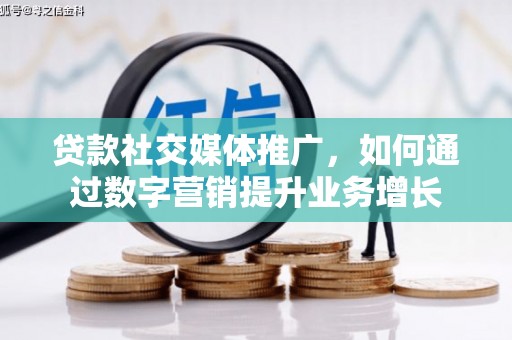 方山贷款社交媒体推广，如何通过数字营销提升业务增长
