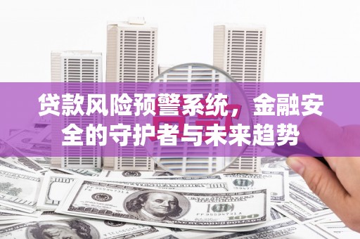 方山贷款风险预警系统，金融安全的守护者与未来趋势