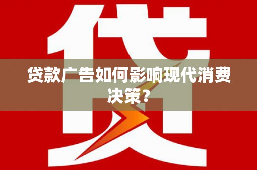 方山贷款广告如何影响现代消费决策？