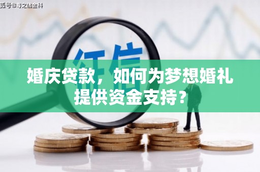 方山婚庆贷款，如何为梦想婚礼提供资金支持？
