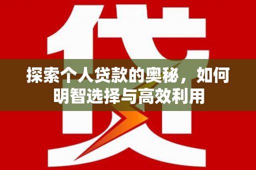 方山探索个人贷款的奥秘，如何明智选择与高效利用