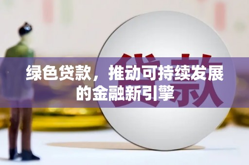 方山绿色贷款，推动可持续发展的金融新引擎