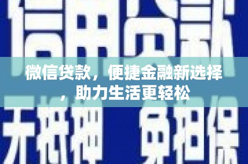 方山微信贷款，便捷金融新选择，助力生活更轻松