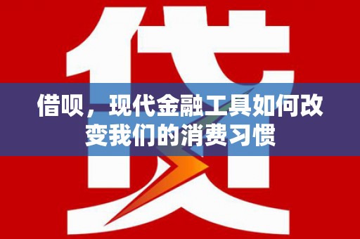 方山借呗，现代金融工具如何改变我们的消费习惯