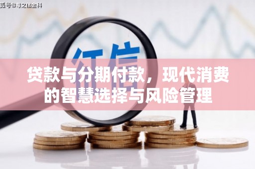 方山贷款与分期付款，现代消费的智慧选择与风险管理
