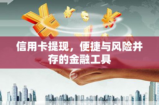 方山信用卡提现，便捷与风险并存的金融工具