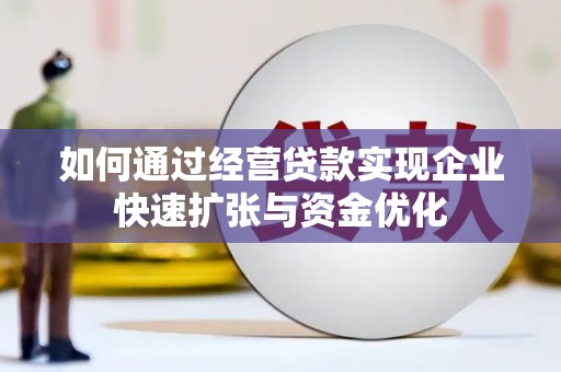 方山如何通过经营贷款实现企业快速扩张与资金优化