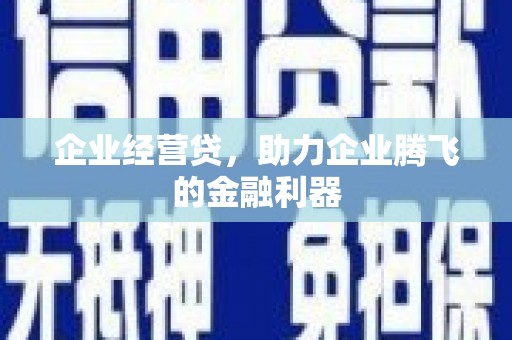 方山企业经营贷，助力企业腾飞的金融利器