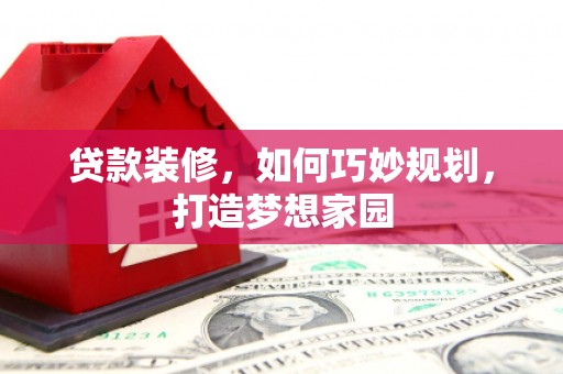 方山贷款装修，如何巧妙规划，打造梦想家园