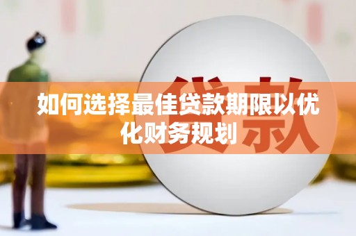 方山如何选择最佳贷款期限以优化财务规划