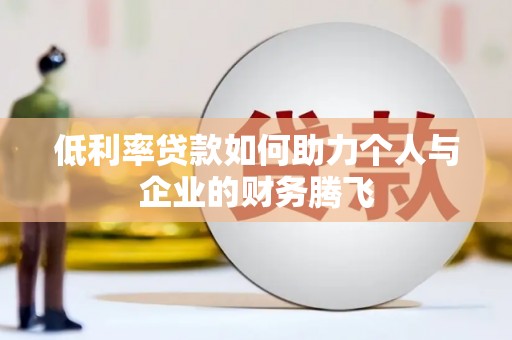 方山低利率贷款如何助力个人与企业的财务腾飞