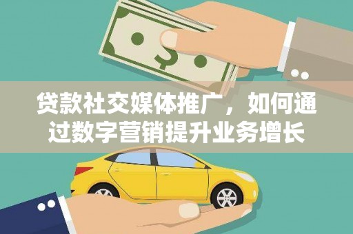 方山贷款社交媒体推广，如何通过数字营销提升业务增长