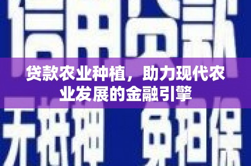 方山贷款农业种植，助力现代农业发展的金融引擎