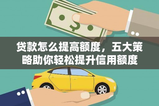 方山贷款怎么提高额度，五大策略助你轻松提升信用额度