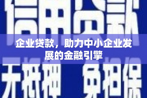 方山企业贷款，助力中小企业发展的金融引擎