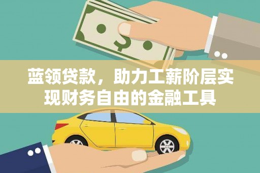 方山蓝领贷款，助力工薪阶层实现财务自由的金融工具