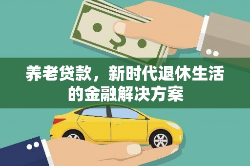 方山养老贷款，新时代退休生活的金融解决方案