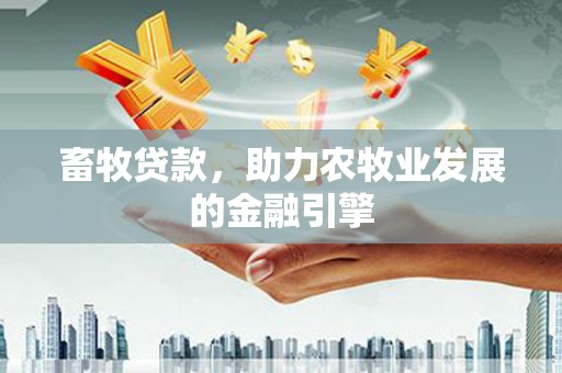 方山畜牧贷款，助力农牧业发展的金融引擎