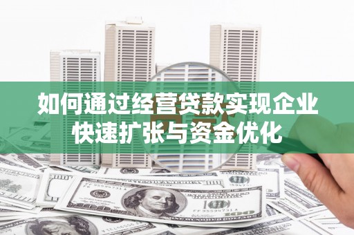 方山如何通过经营贷款实现企业快速扩张与资金优化