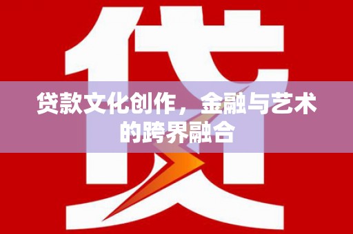 方山贷款文化创作，金融与艺术的跨界融合