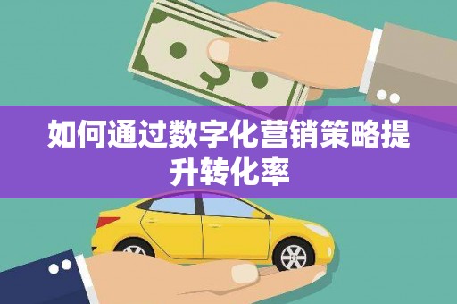 方山如何通过数字化营销策略提升转化率
