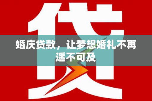 方山婚庆贷款，让梦想婚礼不再遥不可及