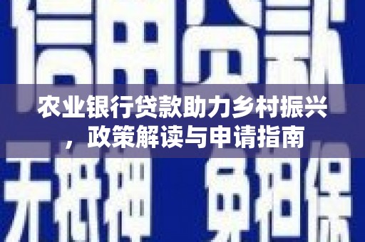 方山农业银行贷款助力乡村振兴，政策解读与申请指南