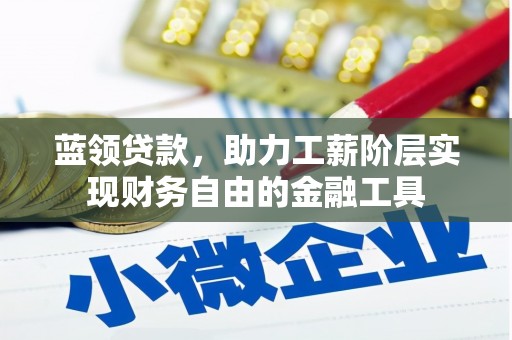 方山蓝领贷款，助力工薪阶层实现财务自由的金融工具