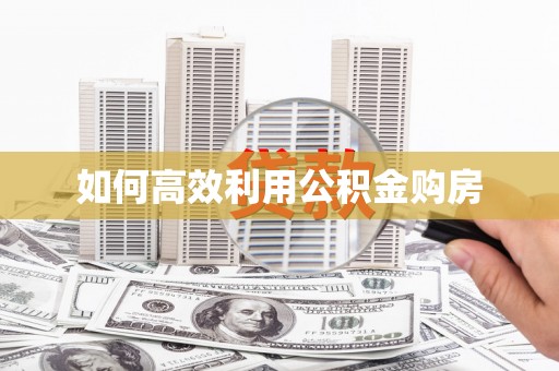 方山如何高效利用公积金购房