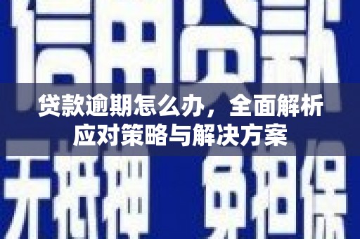 方山贷款逾期怎么办，全面解析应对策略与解决方案