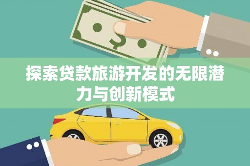 方山探索贷款旅游开发的无限潜力与创新模式