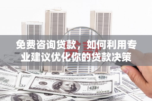 方山免费咨询贷款，如何利用专业建议优化你的贷款决策