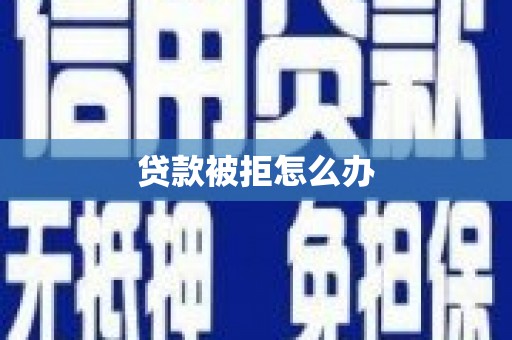 方山贷款被拒怎么办