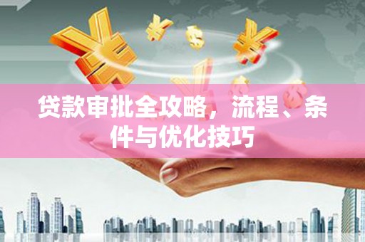 方山贷款审批全攻略，流程、条件与优化技巧