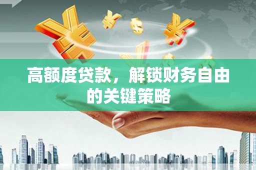 方山高额度贷款，解锁财务自由的关键策略